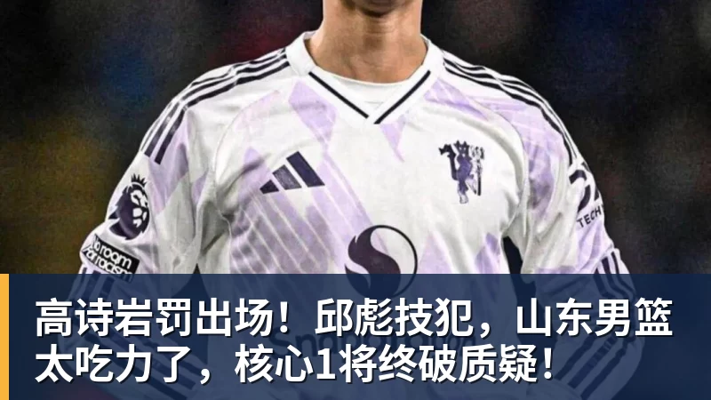 必发官网高诗岩罚出场！邱彪技犯，山东男篮太吃力了，核心1将终破质疑！