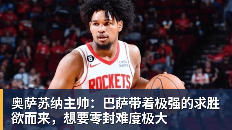 奥萨苏纳主帅:巴萨带着极强的求胜欲而来,想要零封难度极大