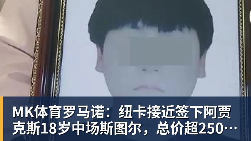 MK体育罗马诺：纽卡接近签下阿贾克斯18岁中场斯图尔，总价超2500万欧