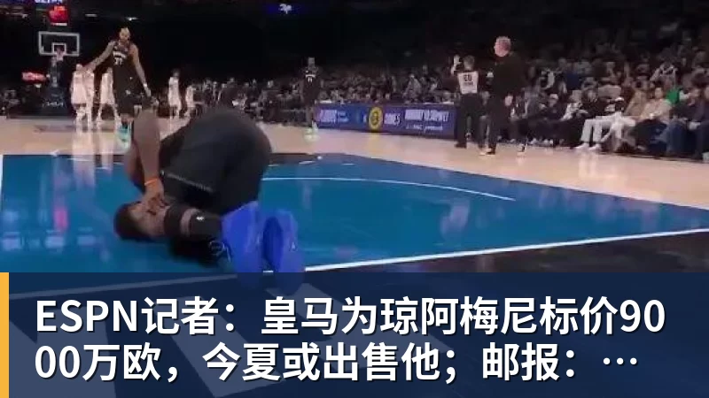 ESPN记者:皇马为琼阿梅尼标价9000万欧,今夏或出售他;邮报:曼联未来数月可能会和B费进行新合同谈判