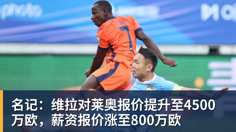名记：维拉对莱奥报价提升至4500万欧，薪资报价涨至800万欧