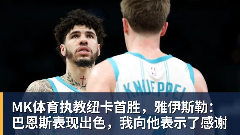 MK体育执教纽卡首胜,雅伊斯勒:巴恩斯表现出色,我向他表示了感谢