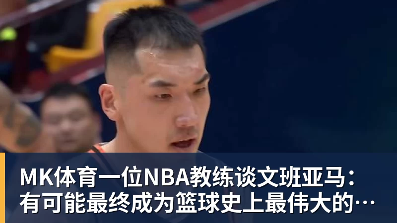 MK体育一位NBA教练谈文班亚马：有可能最终成为篮球史上最伟大的球员