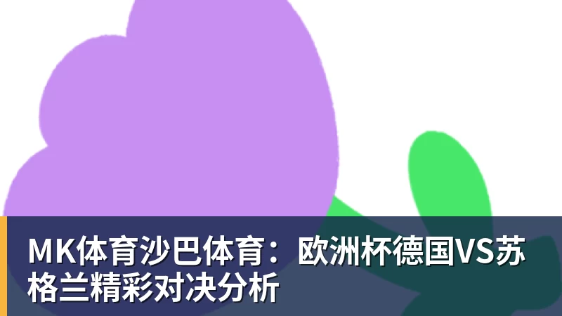 MK体育沙巴体育：欧洲杯德国VS苏格兰精彩对决分析