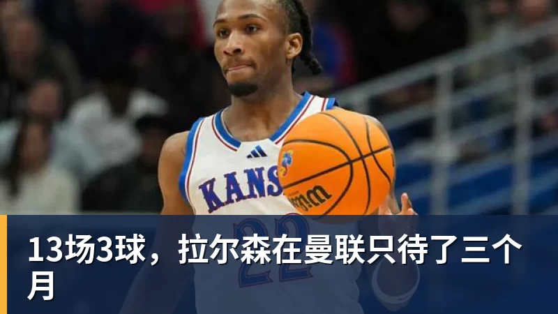 MK体育13场3球，拉尔森在曼联只待了三个月