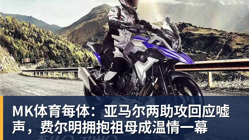MK体育每体：亚马尔两助攻回应嘘声，费尔明拥抱祖母成温情一幕