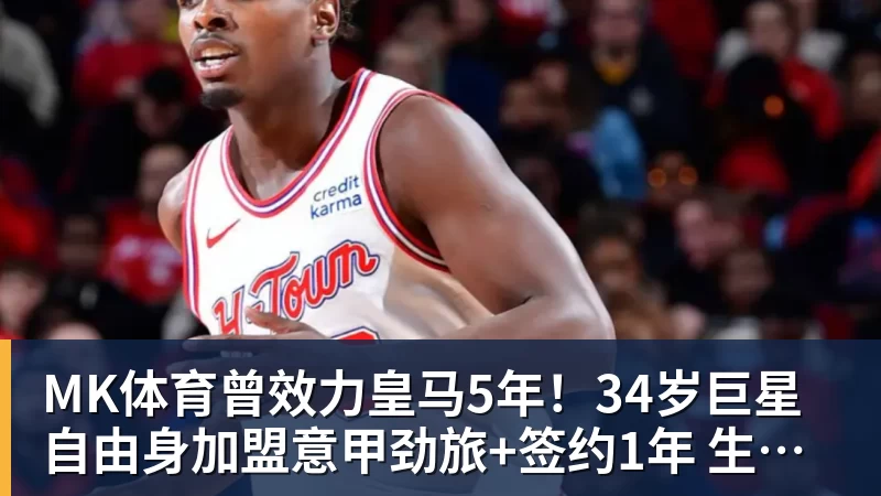 MK体育曾效力皇马5年!34岁巨星自由身加盟意甲劲旅+签约1年 生涯夺38冠