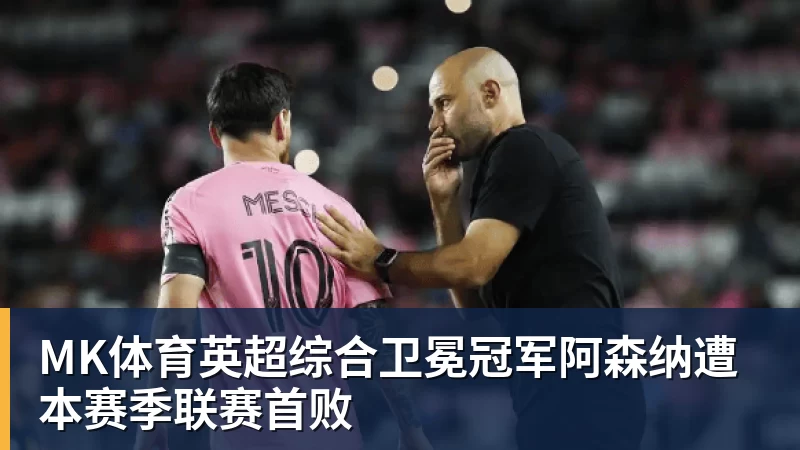 MK体育英超综合卫冕冠军阿森纳遭本赛季联赛首败