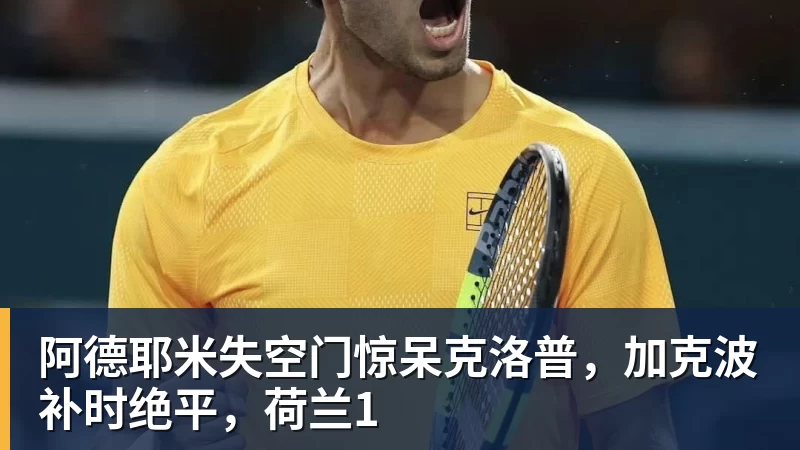 阿德耶米失空门惊呆克洛普，加克波补时绝平，荷兰1