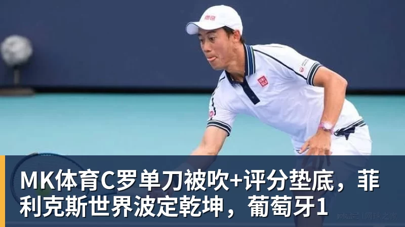 MK体育C罗单刀被吹+评分垫底,菲利克斯世界波定乾坤,葡萄牙1