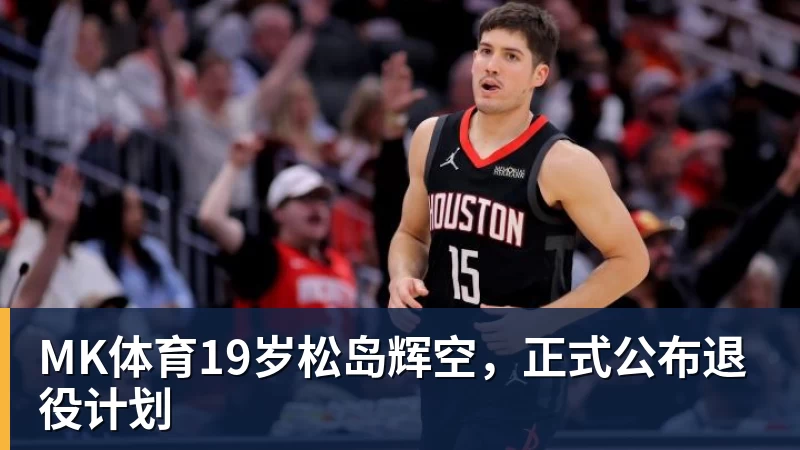MK体育19岁松岛辉空，正式公布退役计划