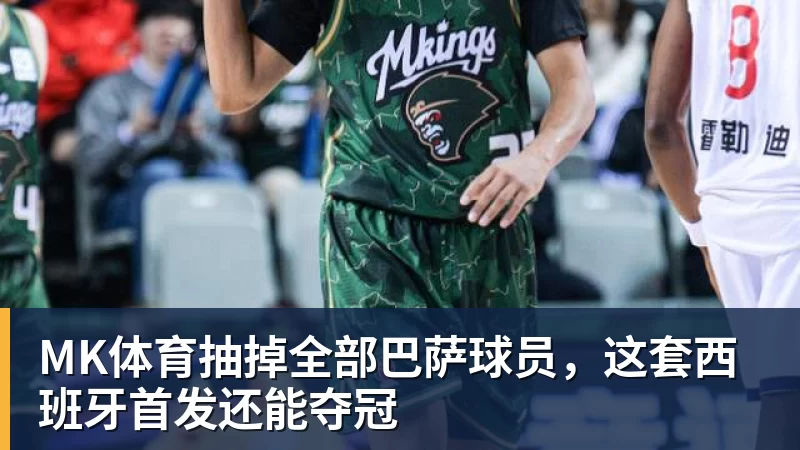 MK体育抽掉全部巴萨球员，这套西班牙首发还能夺冠
