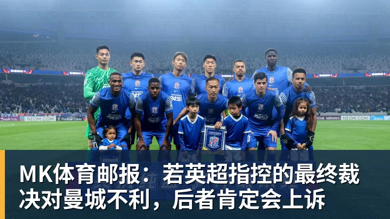 MK体育邮报：若英超指控的最终裁决对曼城不利，后者肯定会上诉