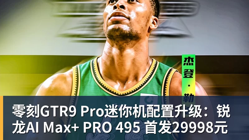 零刻GTR9 Pro迷你机配置升级:锐龙AI Max+ PRO 495 首发29998元