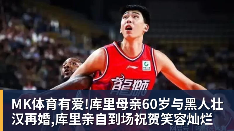 MK体育有爱!库里母亲60岁与黑人壮汉再婚,库里亲自到场祝贺笑容灿烂