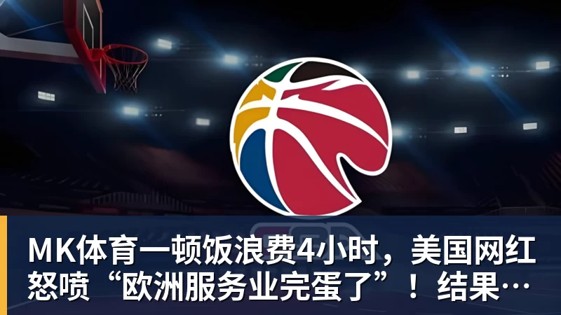 MK体育一顿饭浪费4小时，美国网红怒喷“欧洲服务业完蛋了”！结果却被怼到沉默？