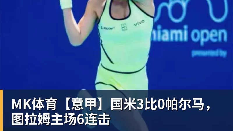 MK体育【意甲】国米3比0帕尔马，图拉姆主场6连击