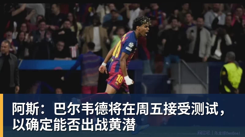 MK体育阿斯:巴尔韦德将在周五接受测试,以确定能否出战黄潜